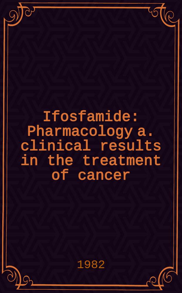 Ifosfamide : Pharmacology a. clinical results in the treatment of cancer : Proc. of a symp. held May 1982
