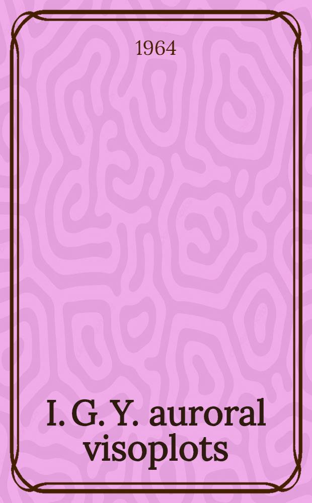 I. G. Y. auroral visoplots : A diagrammatic presentation of visual auroral data for the period July 1957 to Dec. 1958