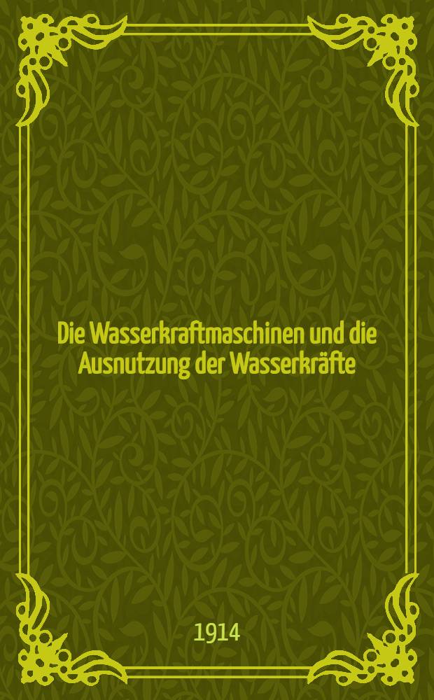 ... Die Wasserkraftmaschinen und die Ausnutzung der Wasserkr&auml;fte : Mit 57 Abbildungen im Text