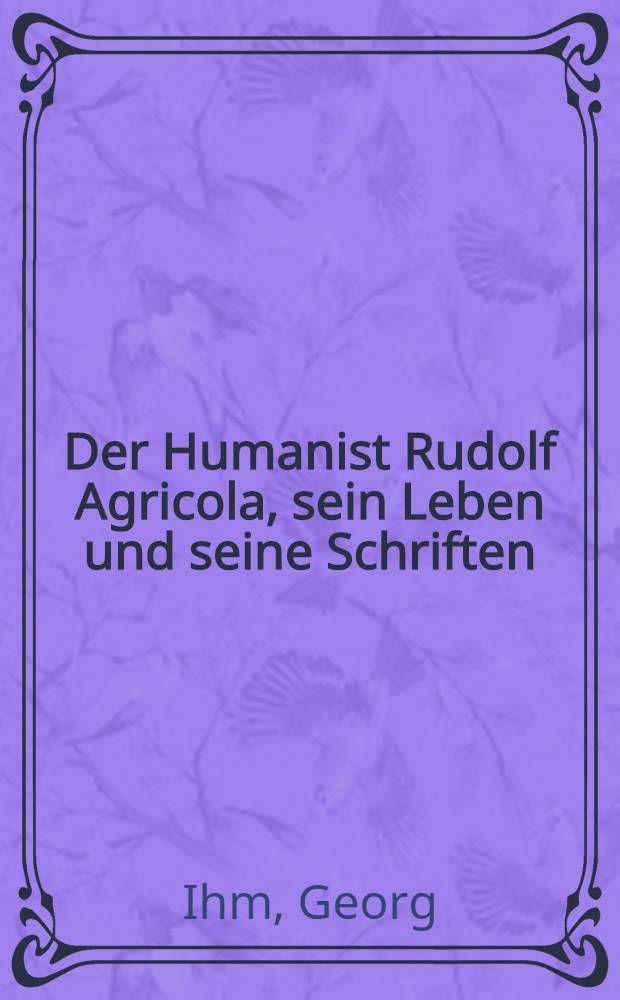 Der Humanist Rudolf Agricola, sein Leben und seine Schriften