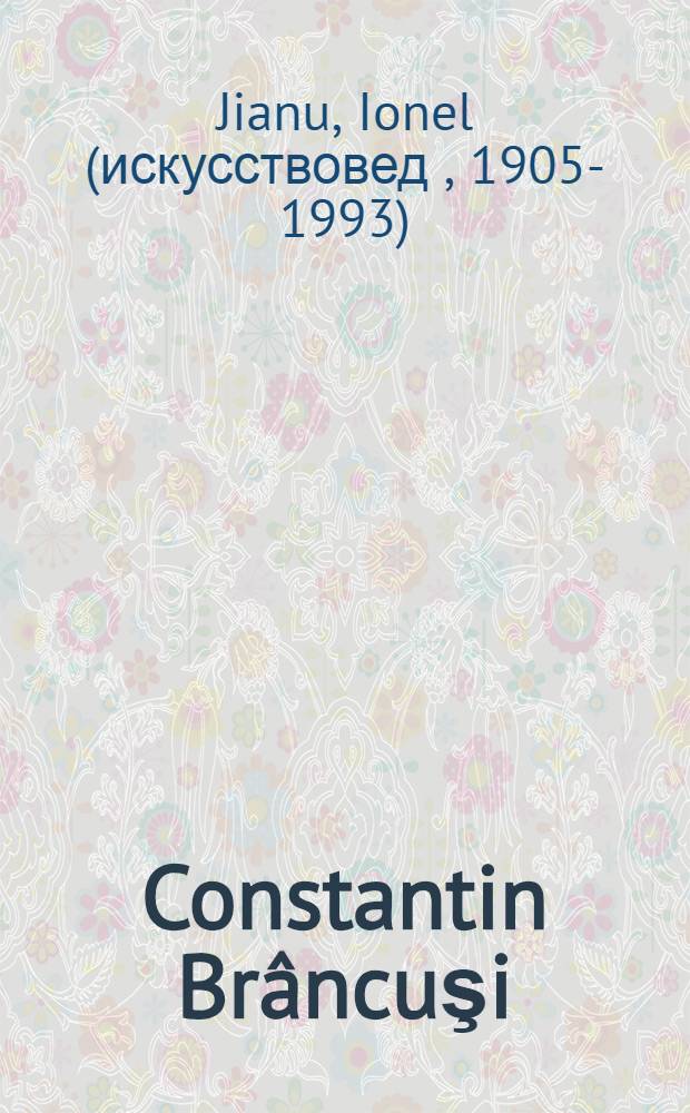 Constantin Brâncuşi : Viaţa şi opera