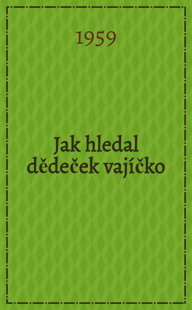 Jak hledal dědeček vajíčko : Hra pro plošné loutky o l dějství : Poznámky napsal autor