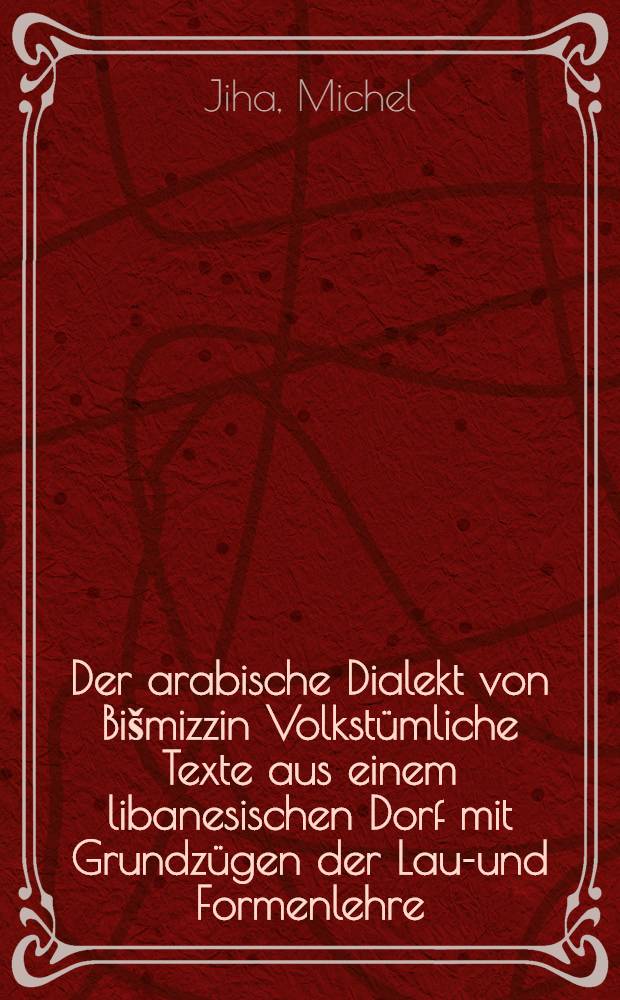 Der arabische Dialekt von Bišmizzin Volkstümliche Texte aus einem libanesischen Dorf mit Grundzügen der Laut- und Formenlehre