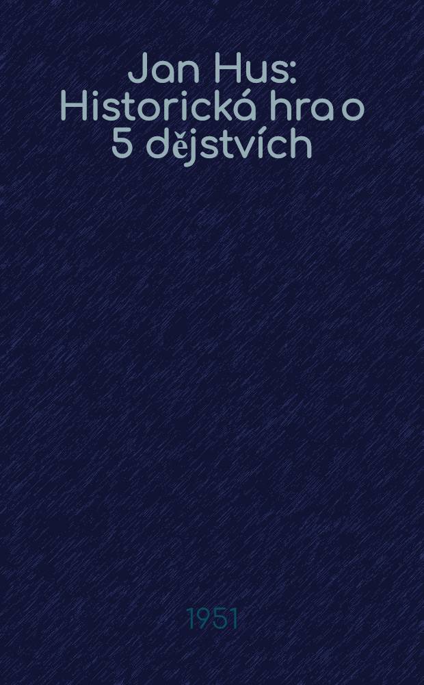 Jan Hus : Historická hra o 5 dějstvích
