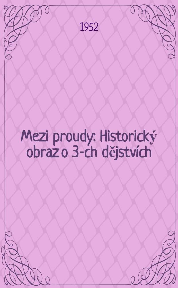 Mezi proudy : Historický obraz o 3-ch dějstvích : (Z 2 ho dílu trilogie)
