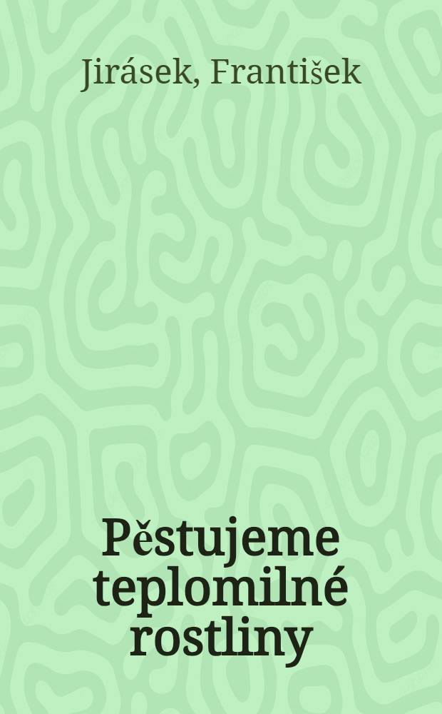 Pěstujeme teplomilné rostliny : Metodika pěstování se zvláštním zřetelem k potřebám lidových pokusníku a školních mičurinských polí