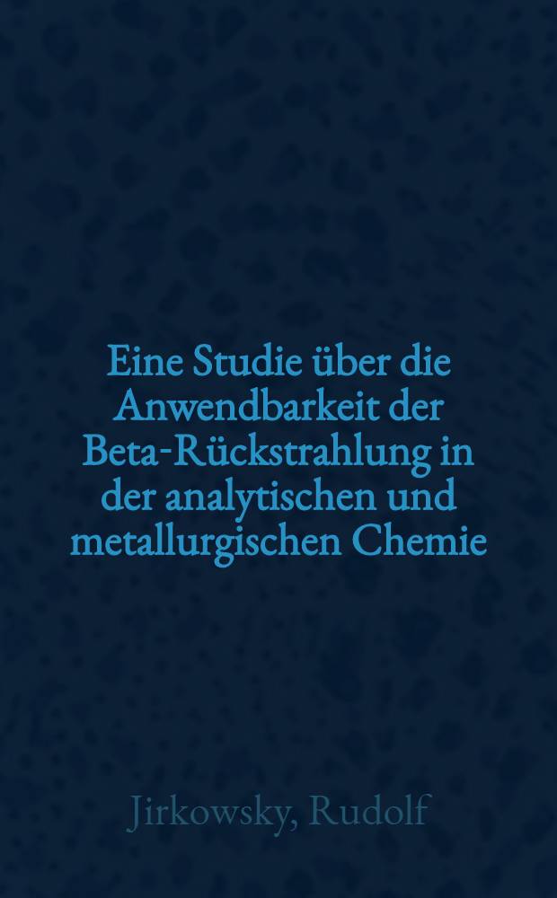 Eine Studie über die Anwendbarkeit der Beta-Rückstrahlung in der analytischen und metallurgischen Chemie