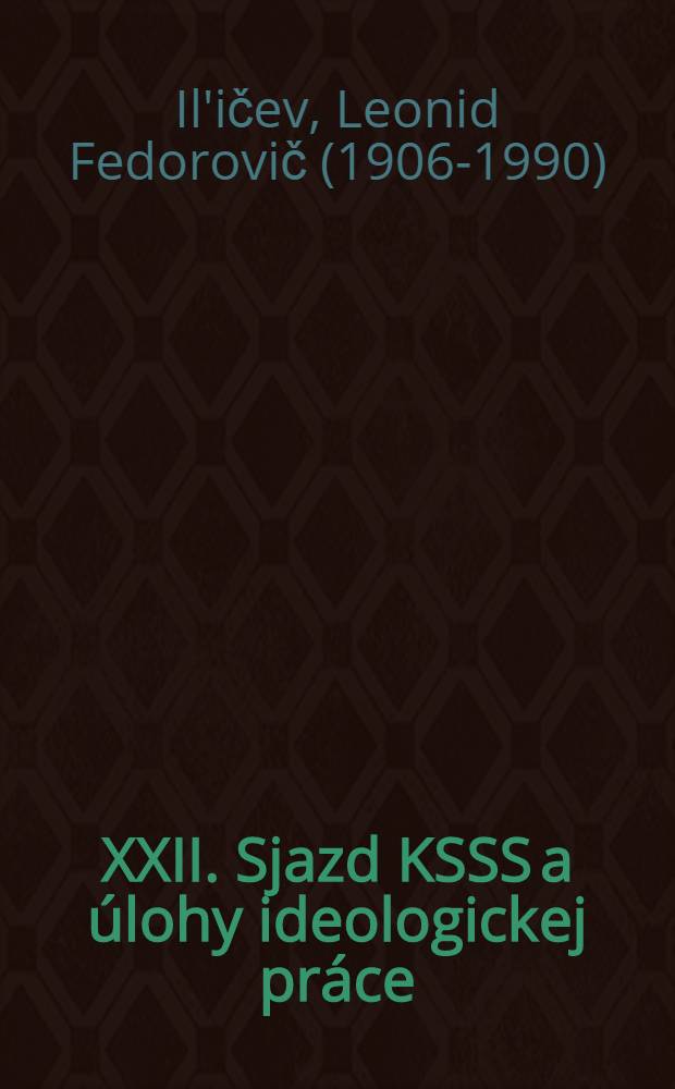 XXII. Sjazd KSSS a úlohy ideologickej práce : Referát ... na Celosväzovej konferencii o ideologickej práci (25.-28. dec. 1961)