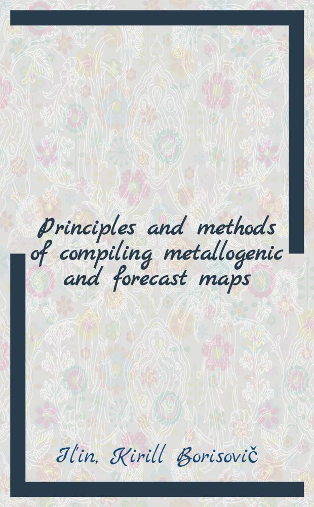 Principles and methods of compiling metallogenic and forecast maps : Lecture read at the International seminar on geophysical methods of prospecting for ore minerals for UNO - fellows from the countries of Asia, Africa and Latin America, held in Moscow in July, 1967