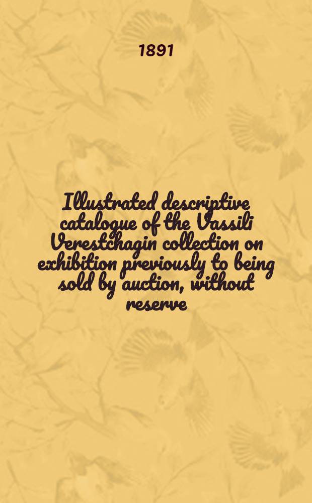 Illustrated descriptive catalogue of the Vassili Verestchagin collection on exhibition previously to being sold by auction, without reserve
