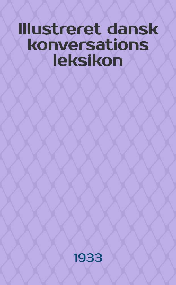 Illustreret dansk konversations leksikon : Bd. 1-24
