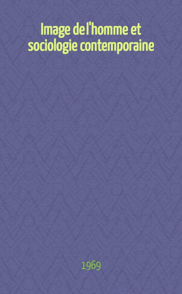 Image de l'homme et sociologie contemporaine : Extr. des travaux du VI-e Congr. mondial de sociologie, Evian, 4-11 sept. 1966