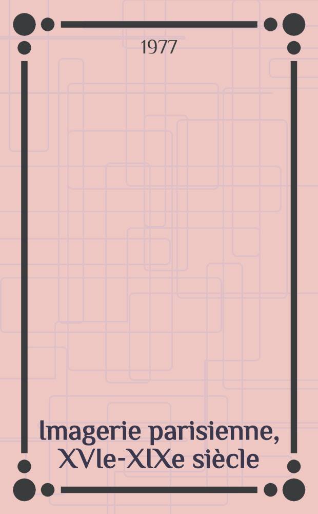 Imagerie parisienne, XVIe-XIXe siècle : Catalogue de l'Expos. organisée à la Bibl. hist. de la Ville de Paris, oct.-déc. 1977