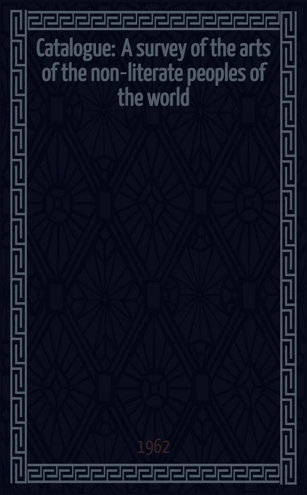 [Catalogue] : A survey of the arts of the non-literate peoples of the world