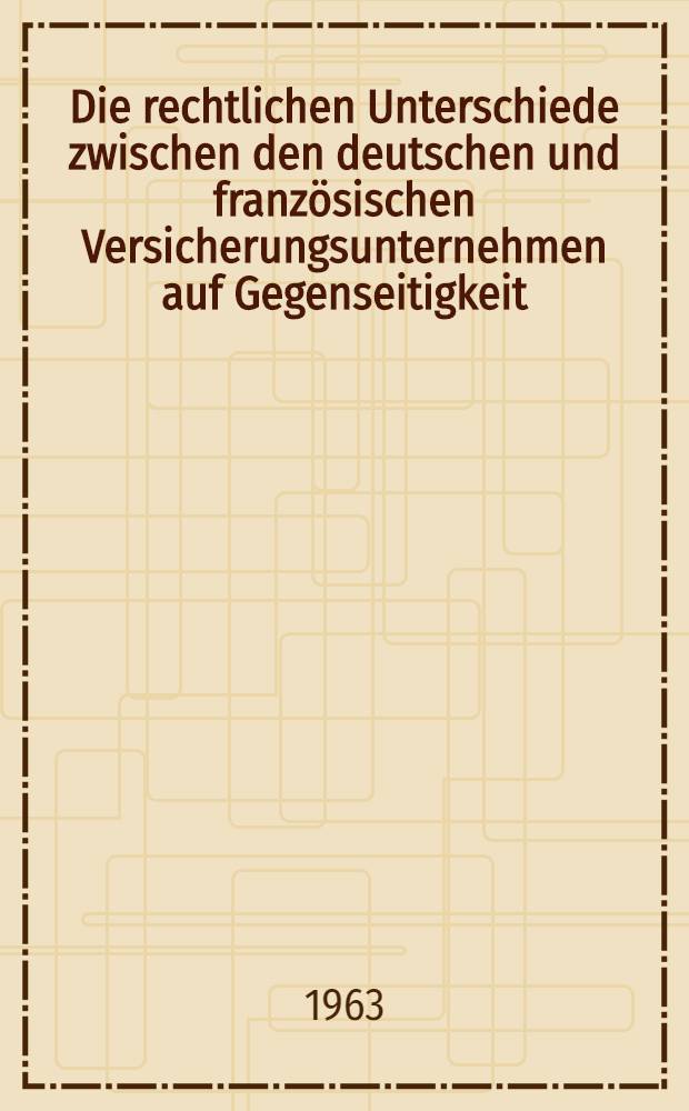 Die rechtlichen Unterschiede zwischen den deutschen und französischen Versicherungsunternehmen auf Gegenseitigkeit : Inaug.-Diss. ... der Univ. zu Köln
