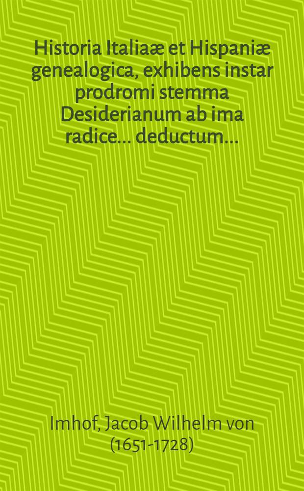 Historia Italiaæ et Hispaniæ genealogica, exhibens instar prodromi stemma Desiderianum ab ima radice ... deductum ... : Accesit ... familiæ Sfortinæ genealogia