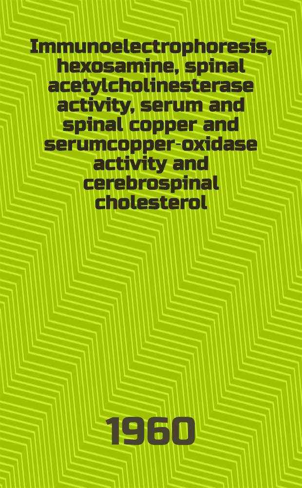 Immunoelectrophoresis, hexosamine, spinal acetylcholinesterase activity, serum and spinal copper and serumcopper-oxidase activity and cerebrospinal cholesterol