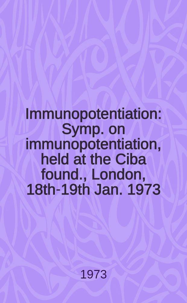 Immunopotentiation : Symp. on immunopotentiation, held at the Ciba found., London, 18th-19th Jan. 1973
