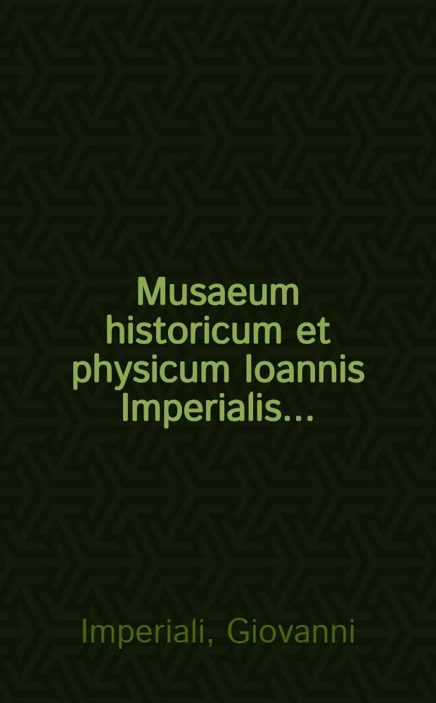 Musaeum historicum et physicum Ioannis Imperialis ... : In primo illustrium literis virorum imagines ad vivum expresse continentur additis elogys ..