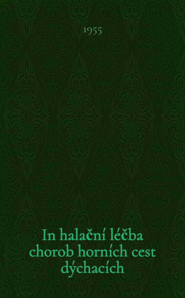 In halační léčba chorob horních cest dýchacích : Sborník referátů přednesených na Celostátní pracovní konferenci Československé otolaryngologické společnosti, sekce Lékařské společnosti J. E. Purkyně, konané v Láznich Luhačovicích ve dnech 4.-6. června 1954