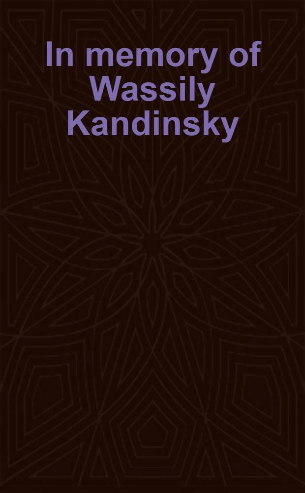 In memory of Wassily Kandinsky : The Solomon R. Guggenheim found. presents a survey of the artist's paint. a. writings : A catalogue of the Exhib., the Museum of non-objective paint., New York, March 15th to May 15th, 1945