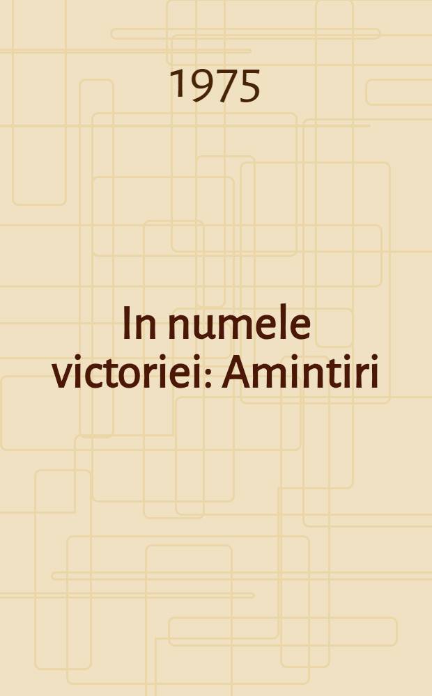 In numele victoriei : Amintiri