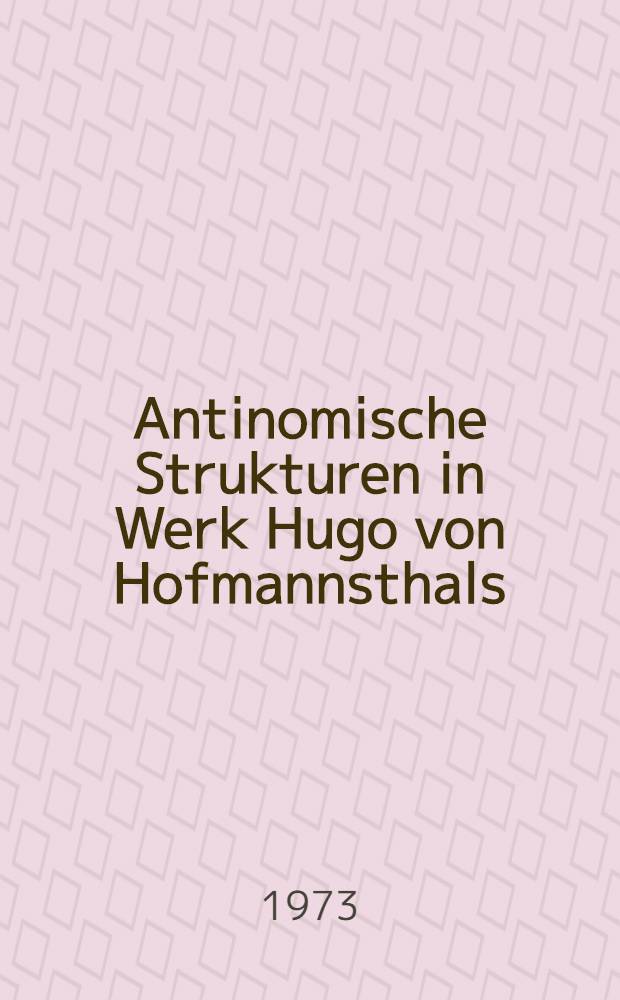 Antinomische Strukturen in Werk Hugo von Hofmannsthals : Die beiden Antinomien Hofmannsthals "vergehende Zeit - Dauer" und "Einsamkeit - Gemeinschaft" in ihrem Verhältnis zu den dichterischen Gattungen : Diss.