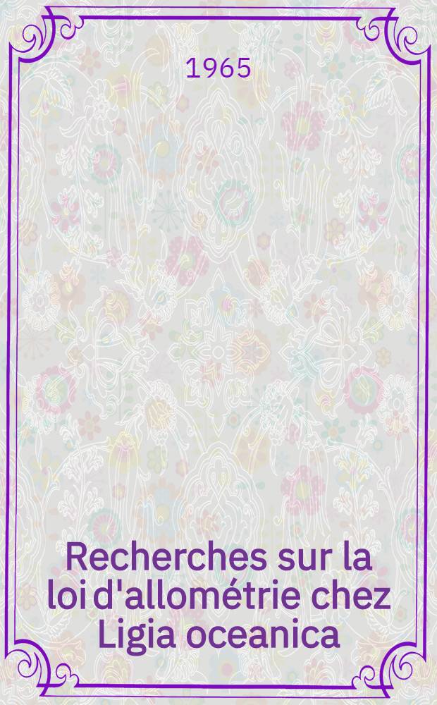 Recherches sur la loi d'allométrie chez Ligia oceanica (L.), crustacé isopode: 1-re thèse; Propositions données par la Faculté: Études sur la sélection des mutations chez Carassius carassius auratus (L.) et ses variétés: 2-e thèse: Thèses présentées à la Faculté des sciences de l'Univ. de Paris ... / par HInagaki, aĝime
