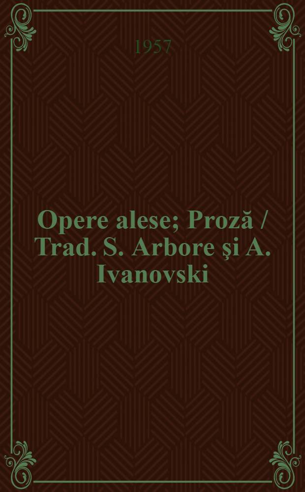 Opere alese; Proză / Trad. S. Arbore şi A. Ivanovski