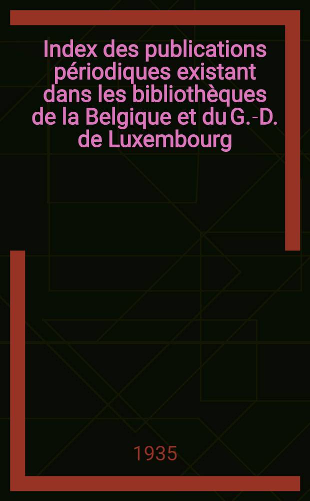 ... Index des publications périodiques existant dans les bibliothèques de la Belgique et du G.-D. de Luxembourg : Dressé par le Comité permanent des bibliothèques scientifiques de la Fondation