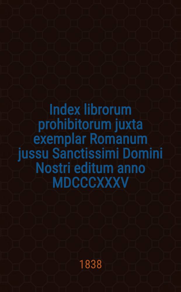 Index librorum prohibitorum juxta exemplar Romanum jussu Sanctissimi Domini Nostri editum anno MDCCCXXXV : accesserunt suis locis nomina eorum qui usque ad hanc diem damnati fuere = Перечень запрещенных книг