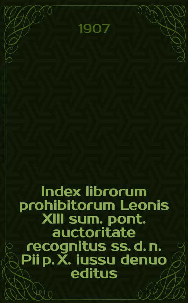 Index librorum prohibitorum Leonis XIII sum. pont. auctoritate recognitus ss. d. n. Pii p. X. iussu denuo editus : Praemittuntur Constitutiones apostolicae de examine et prohibitione librorum