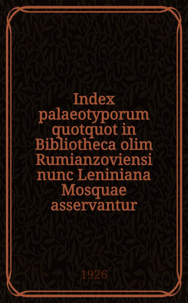 Index palaeotyporum quotquot in Bibliotheca olim Rumianzoviensi nunc Leniniana Mosquae asservantur