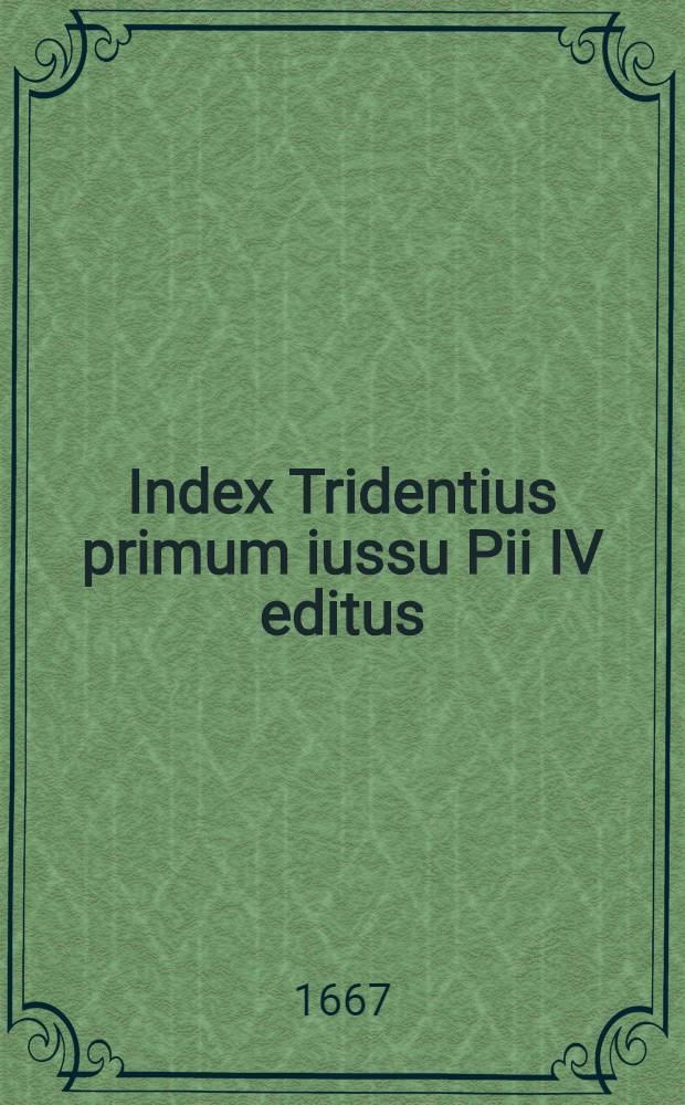 Index Tridentius primum iussu Pii IV editus; a Sixto V auctus; demum autoritate Clementis VII promulgatus, anno 1595. Cum indice decretorum quae postmodum, in hunc' usque diem circa librorum probitionem facta sunt. Juxta exemplar excusum Romae, 1664