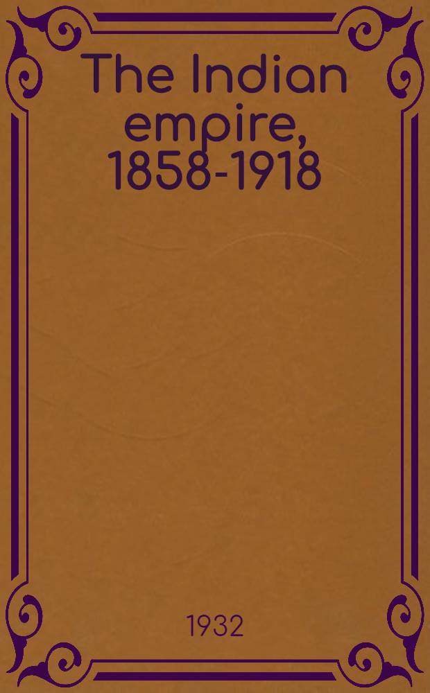 The Indian empire, 1858-1918 : With chapters on the development of administration, 1818-1858