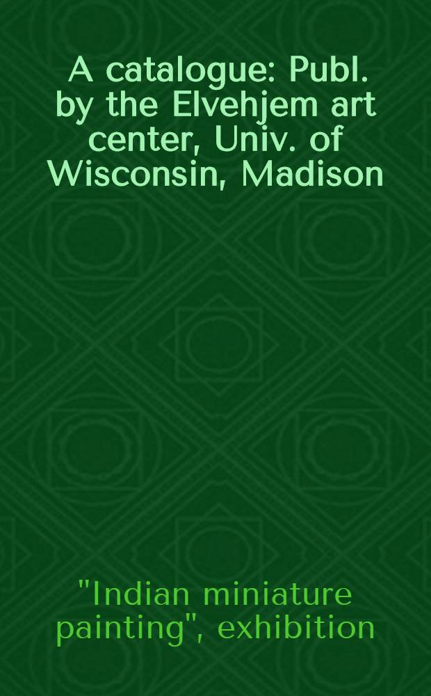 [A catalogue] : Publ. by the Elvehjem art center, Univ. of Wisconsin, Madison