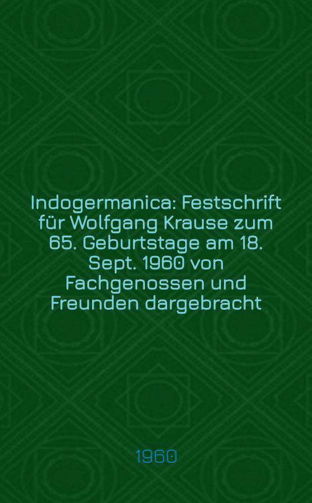 Indogermanica : Festschrift für Wolfgang Krause zum 65. Geburtstage am 18. Sept. 1960 von Fachgenossen und Freunden dargebracht