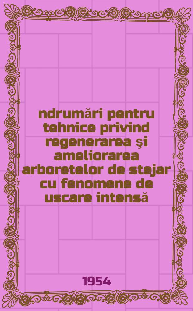 Îndrumări pentru tehnice privind regenerarea şi ameliorarea arboretelor de stejar cu fenomene de uscare intensă