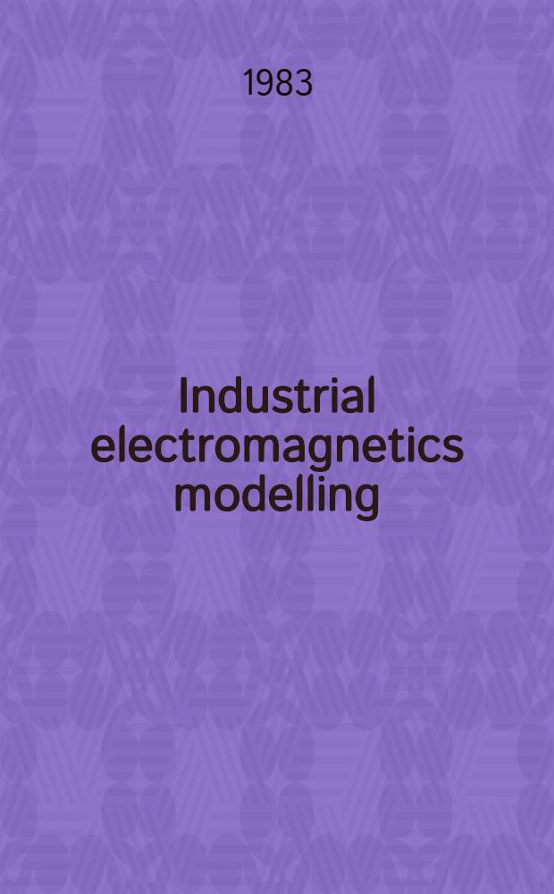Industrial electromagnetics modelling : Proc. of the polymodel 6, the Sixth annu. conf. of the North East polytechnics math. modelling a. computer simulation group, held at the Moat House hotel, Newcastle upon Tyne, May 1983