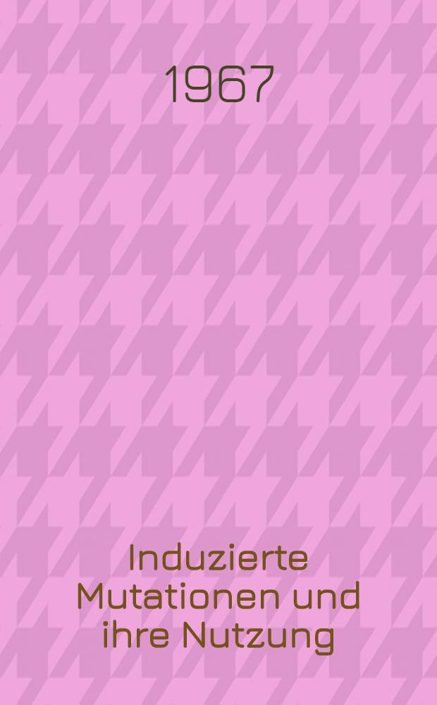 Induzierte Mutationen und ihre Nutzung = Induced mutations and their utilization
