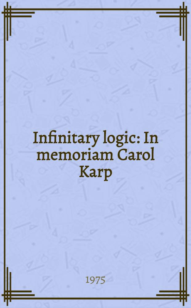 Infinitary logic : In memoriam Carol Karp : A coll. of papers by various authors