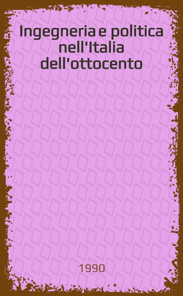 Ingegneria e politica nell'Italia dell'ottocento : Pietro Paleocapa : Atti del Convegno di studi promosso a ricordo del centocinquantesimo anniversario di rifondazione dell'Ist. veneto di scienze, lettere ed arti e nella ricorrenza del bicentenario della nascita di Pietro Paleocapa, Venezia, 6-8 ott. 1988