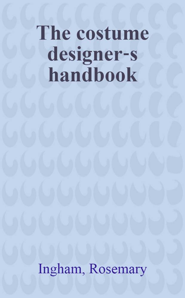 The costume designer-s handbook; A compl. guide for amateur a. professional costume designers / Rosemary Ingham, Liz Covey