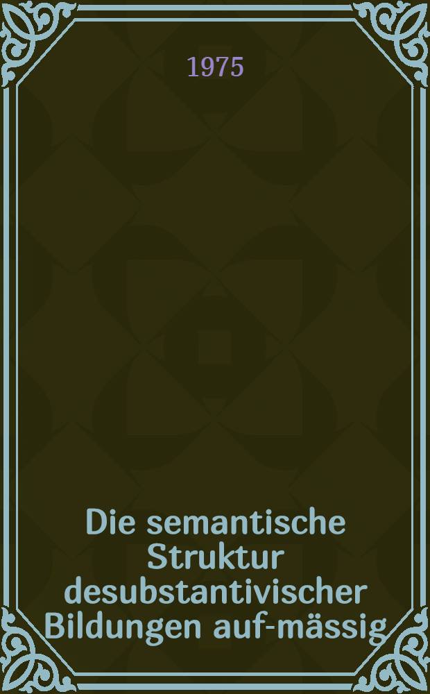 Die semantische Struktur desubstantivischer Bildungen auf-mässig : Eine synchronisch-diachronische Studie : Diss.