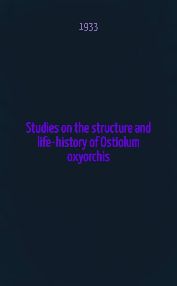 Studies on the structure and life-history of Ostiolum oxyorchis (Ingles) from the California red-legged frog Rana aurora draytoni, and Studies on the structure and life-history of Zeugorchis syntomentera Sumwalt, a Trematode from the snake Thamnophis ordinoides from California