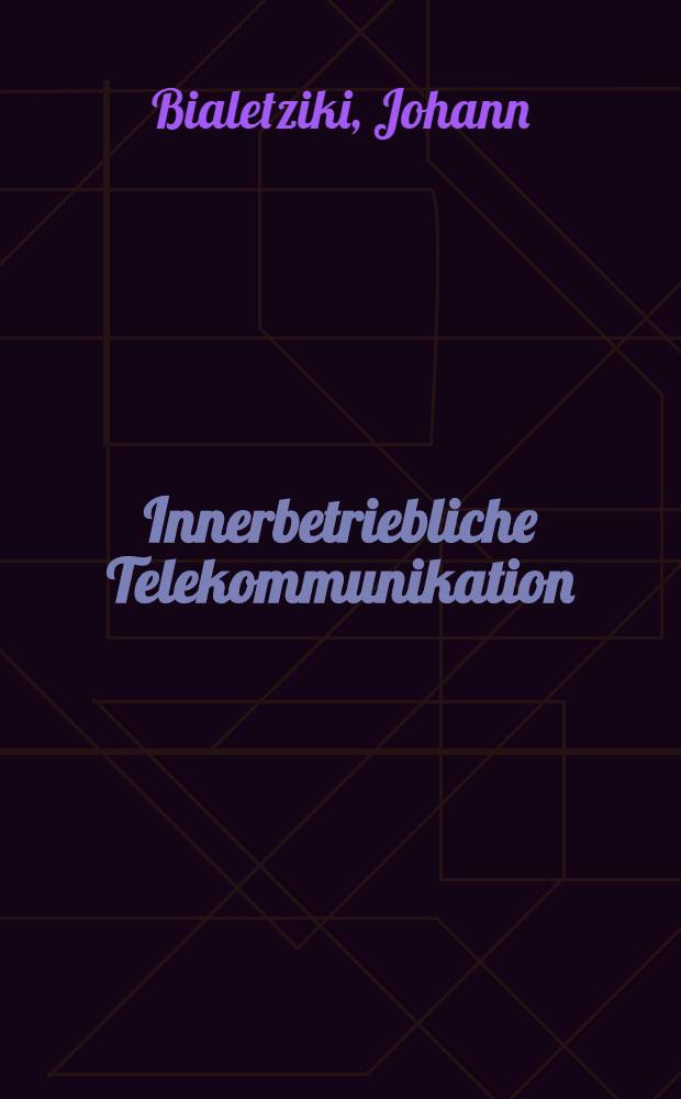 Innerbetriebliche Telekommunikation : Praktische Empfehlungen u. Anwender-Lösungen für die wirtschaftliche Nutzung von ISDN im Inhaus-Bereich