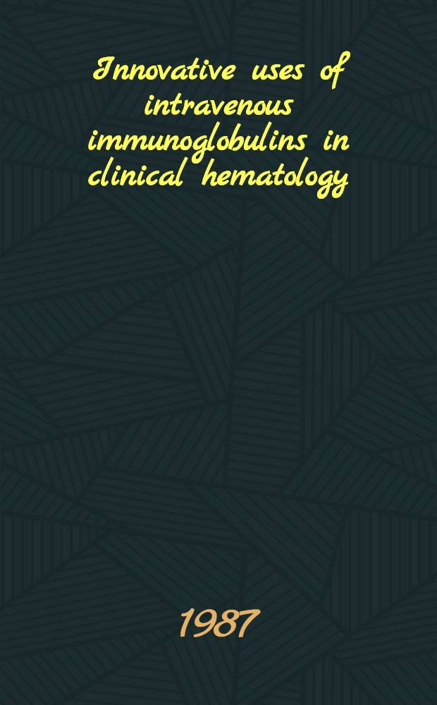 Innovative uses of intravenous immunoglobulins in clinical hematology : Proc. of a symp. ... held on Dec. 5 1986 in San Francisco, California