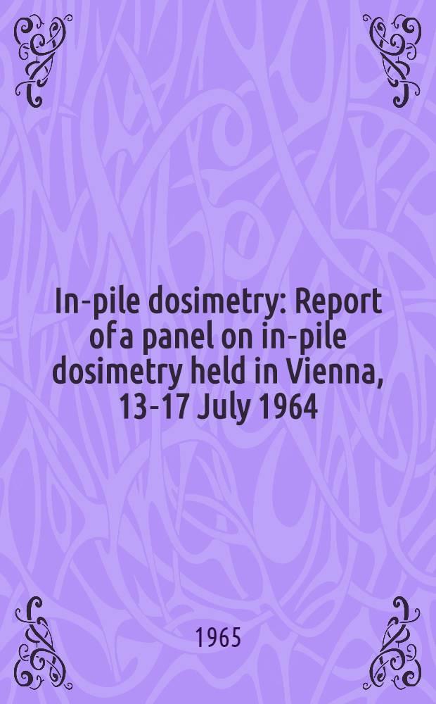 In-pile dosimetry : Report of a panel on in-pile dosimetry held in Vienna, 13-17 July 1964