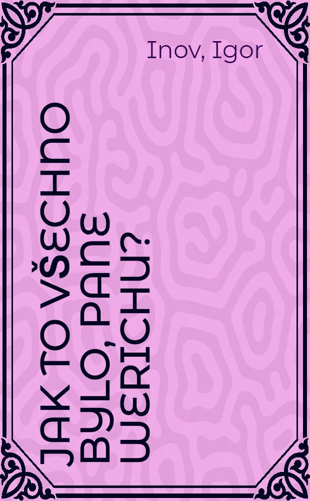 Jak to v&scaron;echno bylo, pane Werichu?