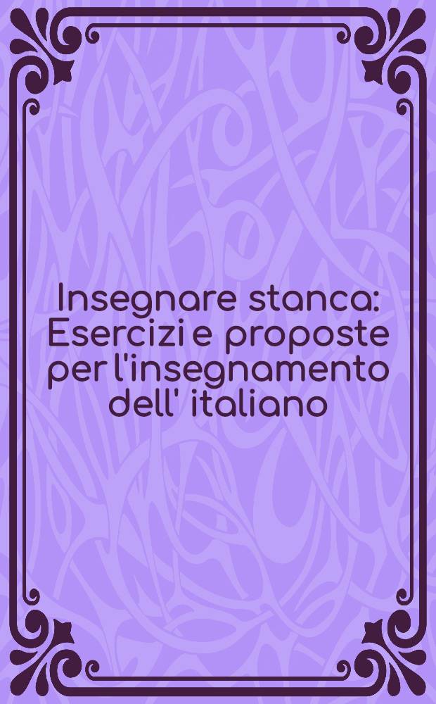 Insegnare stanca : Esercizi e proposte per l'insegnamento dell' italiano